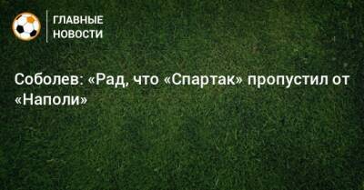 Соболев: «Рад, что «Спартак» пропустил от «Наполи»