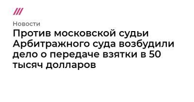 Против московской судьи Арбитражного суда возбудили дело о передаче взятки в 50 тысяч долларов - tvrain.ru