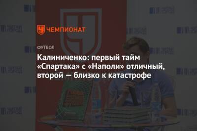 Калиниченко: первый тайм «Спартака» с «Наполи» отличный, второй — близко к катастрофе