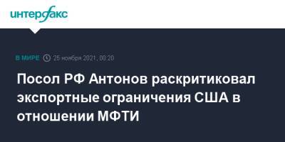 Посол РФ Антонов раскритиковал экспортные ограничения США в отношении МФТИ