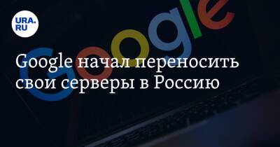 Google начал переносить свои серверы в Россию