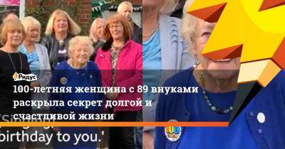 100-летняя женщина с 89 внуками раскрыла секрет долгой и счастливой жизни