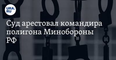 Суд арестовал командира полигона Минобороны РФ - ura.news - Россия