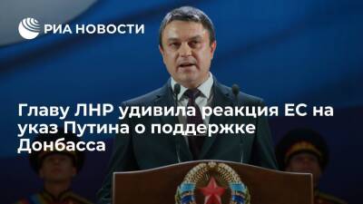 Главу ЛНР Пасечника удивила реакция ЕС на указ Путина о поддержке Донбасса