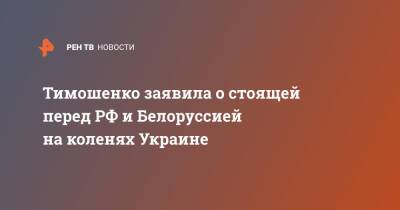 Тимошенко заявила о стоящей перед РФ и Белоруссией на коленях Украине