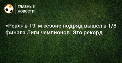 «Реал» в 19-м сезоне подряд вышел в 1/8 финала Лиги чемпионов. Это рекорд