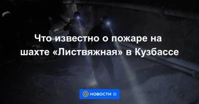 Что известно о пожаре на шахте «Листвяжная» в Кузбассе