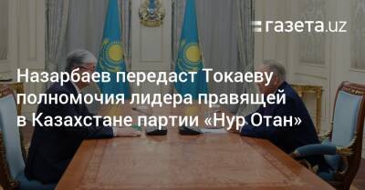 Назарбаев передаст Токаеву полномочия лидера правящей в Казахстане партии «Нур Отан»