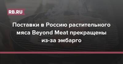 Поставки в Россию растительного мяса Beyond Meat прекращены из-за эмбарго