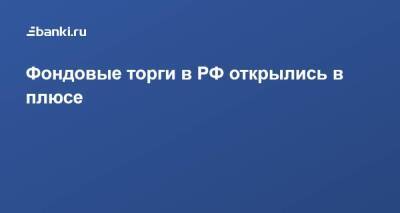 ​Фондовые торги в РФ открылись в плюсе