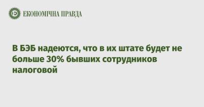 В БЭБ надеются, что в их штате будет не больше 30% бывших сотрудников налоговой - epravda.com.ua - Украина