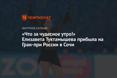 «Что за чудесное утро!» Елизавета Туктамышева прибыла на Гран-при России в Сочи