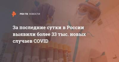 За последние сутки в России выявили более 33 тыс. новых случаев COVID