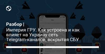 Разбор | Империя ГРУ. Как устроена и как влияет на Украину сеть Telegram-каналов, вскрытая СБУ