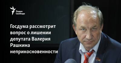 Госдума рассмотрит вопрос о лишении депутата Валерия Рашкина неприкосновенности
