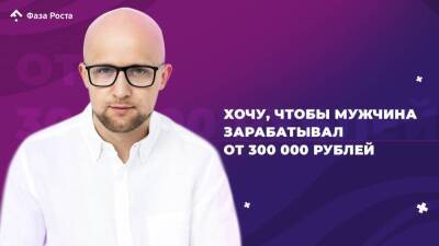 Хочу, чтобы мужчина зарабатывал от 300 000 рублей