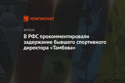 В РФС прокомментировали задержание бывшего спортивного директора «Тамбова»