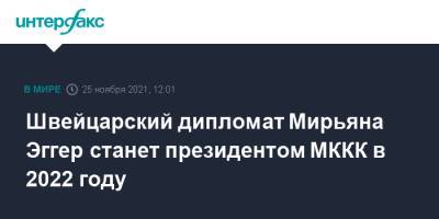Петер Маурер - Швейцарский дипломат Мирьяна Эггер станет президентом МККК в 2022 году - interfax.ru - Москва - Швейцария