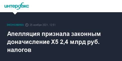 Апелляция признала законным доначисление Х5 2,4 млрд руб. налогов