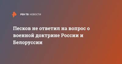 Дмитрий Песков - Дмитрий Мезенцев - Песков не ответил на вопрос о военной доктрине России и Белоруссии - ren.tv - Россия - Белоруссия - ?