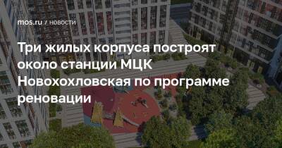 Три жилых корпуса построят около станции МЦК Новохохловская по программе реновации