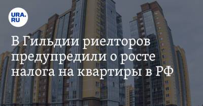 В Гильдии риелторов предупредили о росте налога на квартиры в РФ