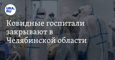 Ковидные госпитали закрывают в Челябинской области