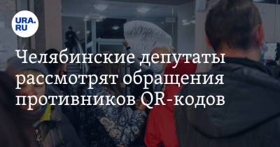 Челябинские депутаты рассмотрят обращения противников QR-кодов