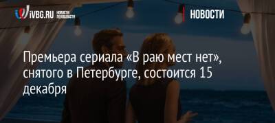 Премьера сериала «В раю мест нет», снятого в Петербурге, состоится 15 декабря