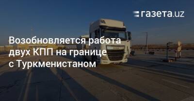 Возобновляется работа двух КПП на границе с Туркменистаном