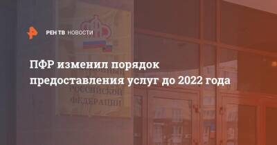 ПФР изменил порядок предоставления услуг до 2022 года