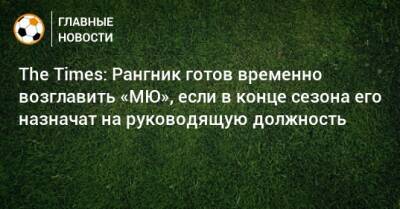 The Times: Рангник готов временно возглавить «МЮ», если в конце сезона его назначат на руководящую должность