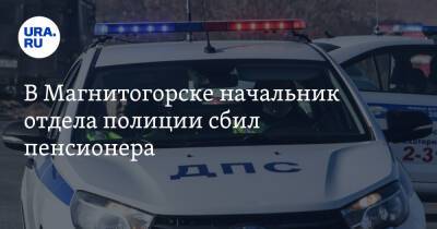 В Магнитогорске начальник отдела полиции сбил пенсионера