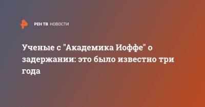 Ученые с "Академика Иоффе" о задержании: это было известно три года