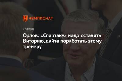 Орлов: «Спартаку» надо оставить Виторию, дайте поработать этому тренеру