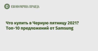 Что купить в Черную пятницу 2021? Топ-10 предложений от Samsung