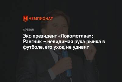 Экс-президент «Локомотива»: Рангник – невидимая рука рынка в футболе, его уход не удивит