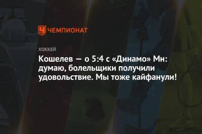 Кошелев — о 5:4 с «Динамо» Мн: думаю, болельщики получили удовольствие. Мы тоже кайфанули!