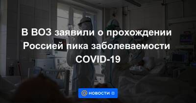 В ВОЗ заявили о прохождении Россией пика заболеваемости COVID-19