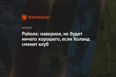 Райола: наверное, не будет ничего хорошего, если Холанд сменит клуб