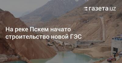 На реке Пскем начато строительство новой ГЭС - gazeta.uz - Узбекистан