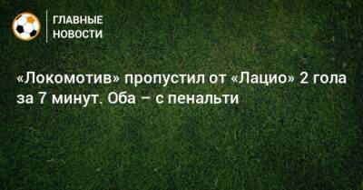 «Локомотив» пропустил от «Лацио» 2 гола за 7 минут. Оба – с пенальти