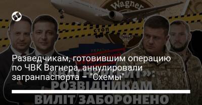 Разведчикам, готовившим операцию по ЧВК Вагнера, аннулировали загранпаспорта – "Схемы"