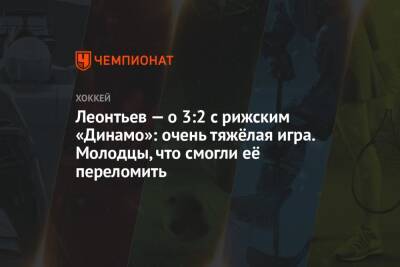 Леонтьев — о 3:2 с рижским «Динамо»: очень тяжёлая игра. Молодцы, что смогли её переломить