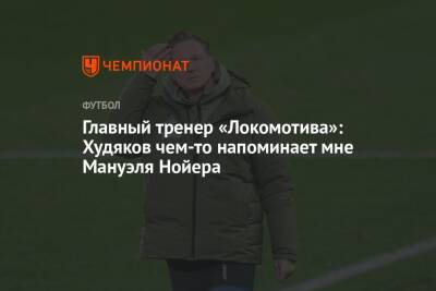 Главный тренер «Локомотива»: Худяков чем-то напоминает мне Мануэля Нойера