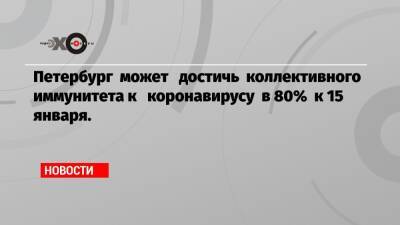 Петербург может достичь коллективного иммунитета к коронавирусу в 80% к 15 января.