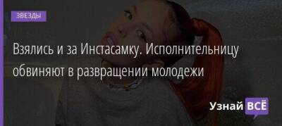 Взялись и за Инстасамку. Исполнительницу обвиняют в развращении молодежи