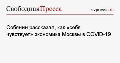 Собянин рассказал, как «себя чувствует» экономика Москвы в COVID-19