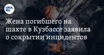 Жена погибшего на шахте в Кузбассе заявила о сокрытии инцидентов