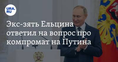 Экс-зять Ельцина ответил на вопрос про компромат на Путина